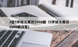 3至5岁幼儿常识1000题（5岁幼儿常识1000题问答）