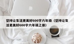 坚持让生活更美好600字六年级（坚持让生活更美好600字六年级上册）