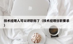 技术经理人可以评职称了（技术经理任职要求）