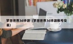 梦想世界3d手游（梦想世界3d手游账号交易）