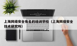 上海网络安全有名的培训学校（上海网络安全技术研究所）