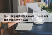 什么让生活更美好作文400字（什么让生活更美好作文400字以上）