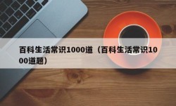 百科生活常识1000道（百科生活常识1000道题）