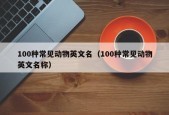 100种常见动物英文名（100种常见动物英文名称）