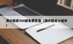 满分题库500题免费答案（满分题库小程序）