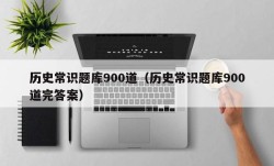 历史常识题库900道（历史常识题库900道完答案）