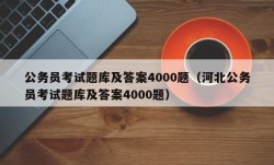 公务员考试题库及答案4000题（河北公务员考试题库及答案4000题）