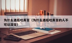 为什么酒后吐真言（为什么酒后吐真言的人不可以深交）