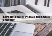 未来中国的发展方向（中国未来的发展方向趋势深度剖析）