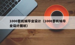 1000套机械毕业设计（1000套机械毕业设计图纸）