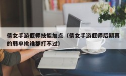 倩女手游偃师技能加点（倩女手游偃师后期真的弱单挑谁都打不过）