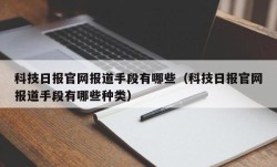 科技日报官网报道手段有哪些（科技日报官网报道手段有哪些种类）