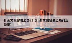 什么文案容易上热门（什么文案容易上热门正能量）