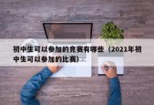 初中生可以参加的竞赛有哪些（2021年初中生可以参加的比赛）