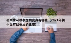 初中生可以参加的竞赛有哪些（2021年初中生可以参加的比赛）