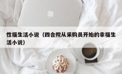 性福生活小说（四合院从采购员开始的幸福生活小说）