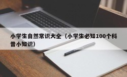 小学生自然常识大全（小学生必知100个科普小知识）