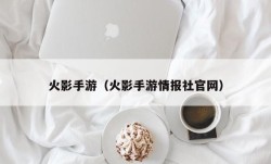 火影手游（火影手游情报社官网）