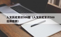 人文历史常识500题（人文历史常识500选择题题）