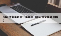 知识拼音是轻声还是二声（知识读音是轻声吗）