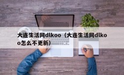 大连生活网dlkoo（大连生活网dlkoo怎么不更新）