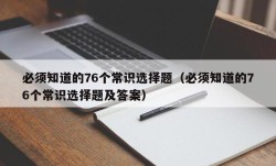 必须知道的76个常识选择题（必须知道的76个常识选择题及答案）