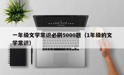 一年级文学常识必刷5000题（1年级的文学常识）