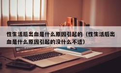 性生活后出血是什么原因引起的（性生活后出血是什么原因引起的没什么不适）