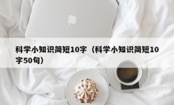 科学小知识简短10字（科学小知识简短10字50句）