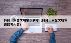 科目三安全文明常识联考（科目三安全文明常识联考内容）