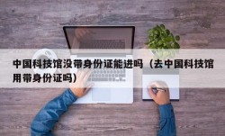 中国科技馆没带身份证能进吗（去中国科技馆用带身份证吗）