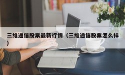 三维通信股票最新行情（三维通信股票怎么样）