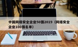 中国网络安全企业50强2019（网络安全企业100强名单）