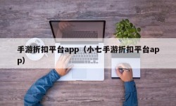 手游折扣平台app（小七手游折扣平台app）