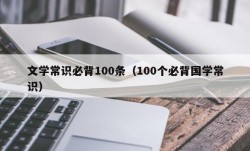 文学常识必背100条（100个必背国学常识）