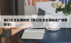 我们生活充满阳光（我们生活充满阳光广场舞教学）