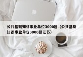 公共基础知识事业单位3000题（公共基础知识事业单位3000题江苏）