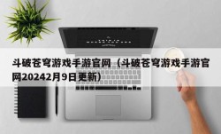 斗破苍穹游戏手游官网（斗破苍穹游戏手游官网20242月9日更新）