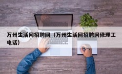 万州生活网招聘网（万州生活网招聘网修理工电话）