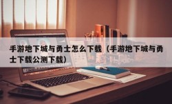 手游地下城与勇士怎么下载（手游地下城与勇士下载公测下载）