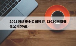 2021网络安全公司排行（2020网络安全公司50强）