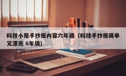 科技小报手抄报内容六年级（科技手抄报简单又漂亮 6年级）