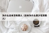 为什么日本没有黑人（日本为什么很少见到黑人）