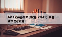 2024公共基础知识试卷（2021公共基础知识考试题）