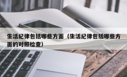 生活纪律包括哪些方面（生活纪律包括哪些方面的对照检查）