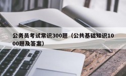 公务员考试常识300题（公共基础知识1000题及答案）