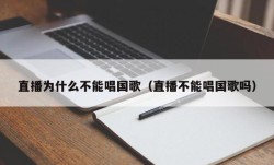 直播为什么不能唱国歌（直播不能唱国歌吗）