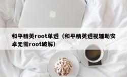 和平精英root单透（和平精英透视辅助安卓无需root破解）