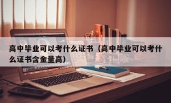 高中毕业可以考什么证书（高中毕业可以考什么证书含金量高）