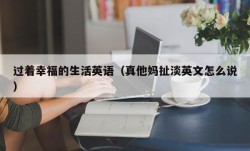 过着幸福的生活英语（真他妈扯淡英文怎么说）